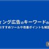 リスティング広告のキーワードの選び方 おすすめツールや改善ポイントも解説