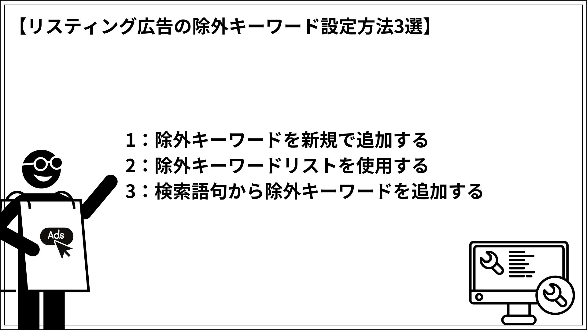 リスティング広告の除外キーワード設定方法3選 1：除外キーワードを新規で追加する 2：除外キーワードリストを使用する 3：検索語句から除外キーワードを追加する