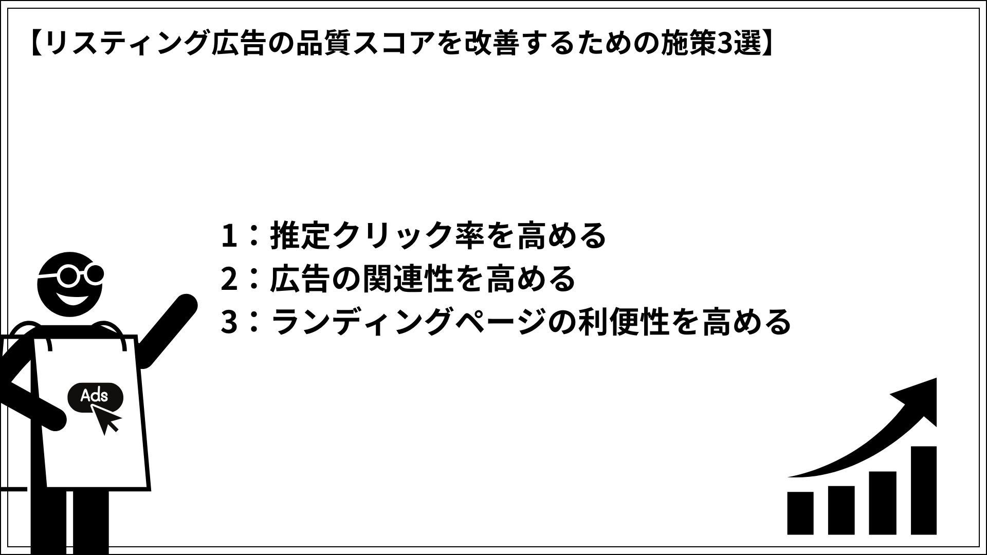リスティング広告の品質スコアを改善するための施策3選 1：推定クリック率を高める 2：広告の関連性を高める 3：ランディングページの利便性を高める