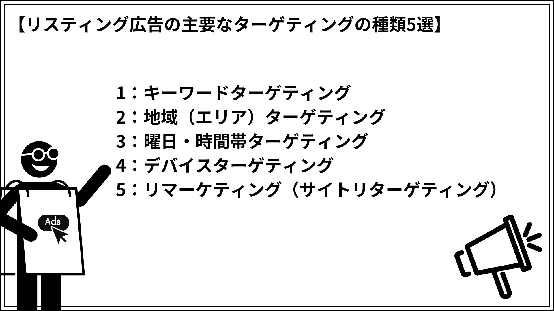 リスティング広告の主要なターゲティングの種類5選 1:キーワードターゲティング 2:地域(エリア)ターゲティング 3:曜日・時間帯ターゲティング 4:デバイスターゲティング 5:リマーケティング(サイトリターゲティング)
