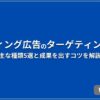 リスティング広告のターゲティングとは？ 主な種類5選と成果を出すコツを解説