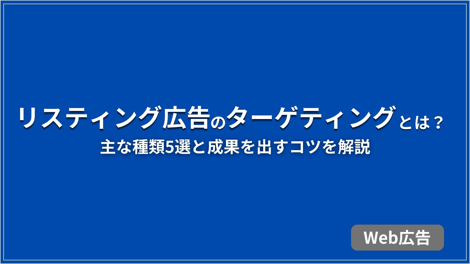 リスティング広告のターゲティングとは？ 主な種類5選と成果を出すコツを解説