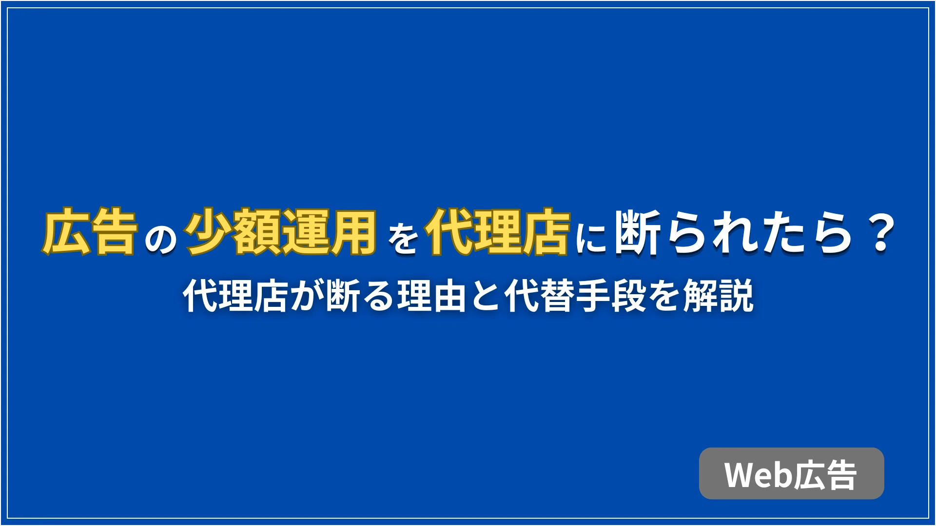 広告の少額運用を代理店に断られた！理由と代替手段を解説